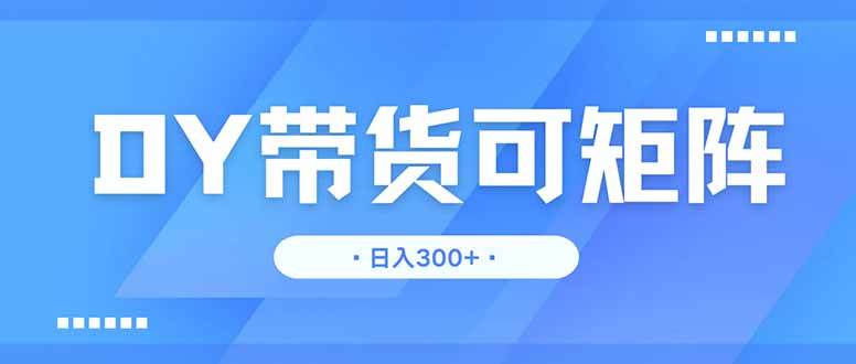 （14414期）DY带货，日入300＋矩阵无上限-凌秋网创