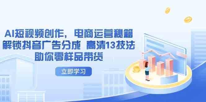 AI短视频创作，电商运营秘籍，解锁抖音广告分成 高清13技法助你零样品带货-凌秋网创