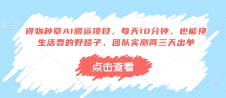 得物种草AI搬运项目，每天10分钟，也能挣生活费的野路子，团队实测两三天出单-凌秋网创
