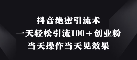 抖音绝密引流术，一天轻松引流100+创业粉，当天操作当天见效果-凌秋网创