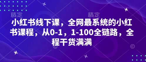 小红书线下课，全网最系统的小红书课程，从0-1，1-100全链路，全程干货满满-凌秋网创