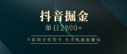 抖音掘金单日收益上千，不限制手机型号，有手机就能挣钱【揭秘】-凌秋网创