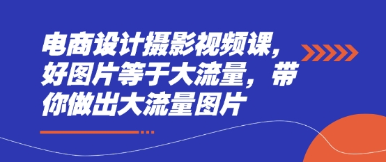 电商设计摄影视频课，好图片等于大流量，带你做出大流量图片-凌秋网创
