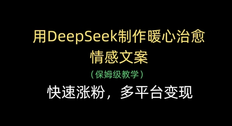 用DeepSeek制作暖心治愈情感文案，快速涨粉，多平台变现-凌秋网创