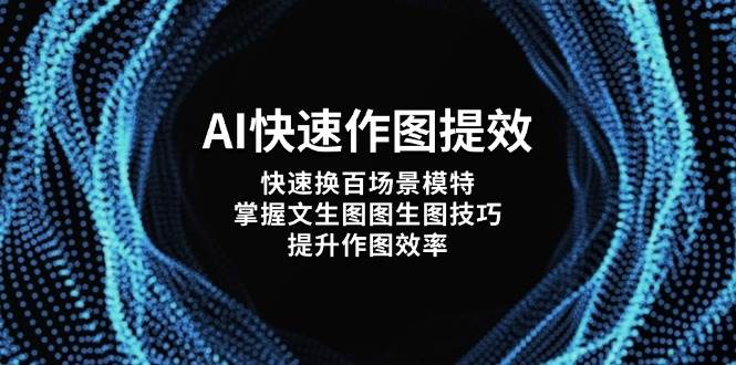 （14430期）AI快速作图提效，快速换百场景模特，掌握文生图图生图技巧，提升作图效率-凌秋网创
