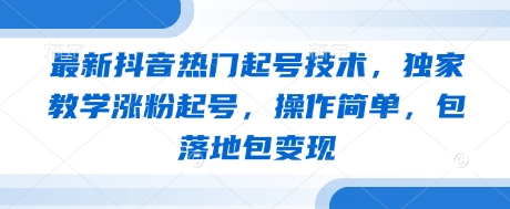 最新抖音热门起号技术，独家教学涨粉起号，操作简单，包落地包变现-凌秋网创