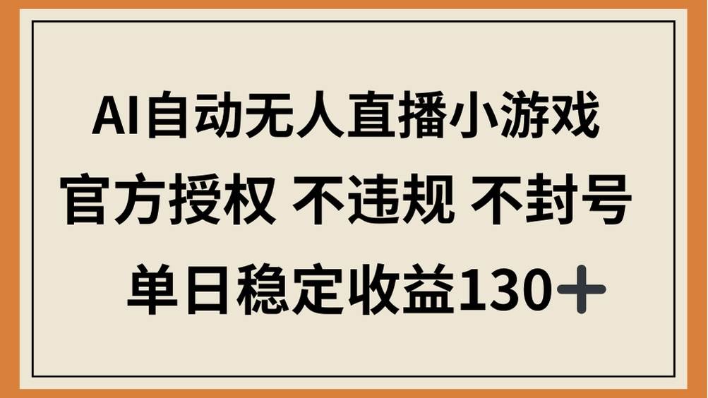 （14438期）AI自动无人直播小游戏，官方授权 不违规 不封号，单日稳定收益130+-凌秋网创