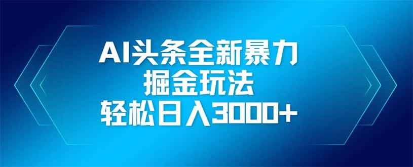 （14442期）AI头条全新暴利掘金玩法，矩阵操作，轻松日入3000+-凌秋网创