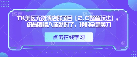 TK美区无货源店群项目【2.0整套玩法】，闭着眼睛入场就对了，挣的全是美刀-凌秋网创