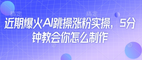 近期爆火AI跳操涨粉实操，5分钟教会你怎么制作-凌秋网创