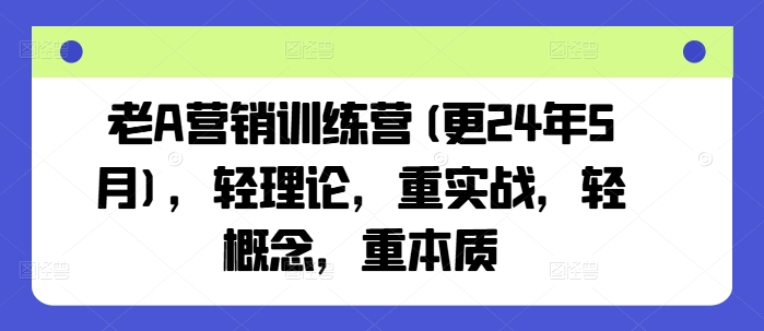 老A营销训练营(更25年4月)，轻理论，重实战，轻概念，重本质-凌秋网创