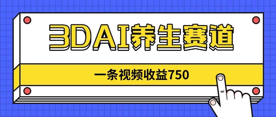 （14451期）3DAI养生赛道，一条视频赚了750，新蓝海，目前做的人不多！-凌秋网创