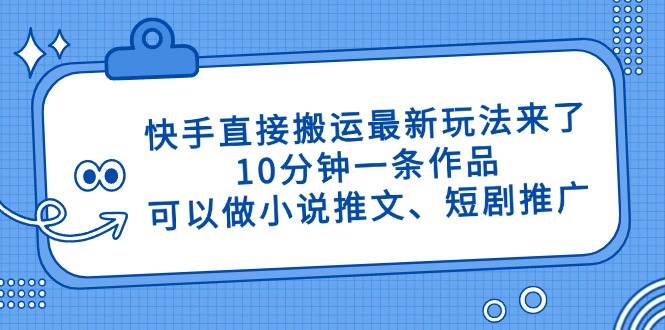 （14450期）快手直接搬运最新玩法来了，10分钟一条作品，可以做小说推文、短剧推广…-凌秋网创