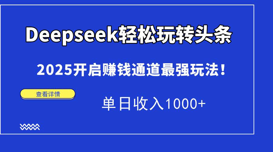 （14453期）Deepseek轻松玩转头条，2025开启赚钱通道最强玩法！单日收入1000+-凌秋网创