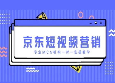 京东短视频营销项目，专业MCN机构一对一实操教学-凌秋网创