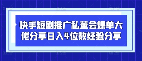 快手短剧推广私董会爆单大佬分享日入4位数经验分享-凌秋网创