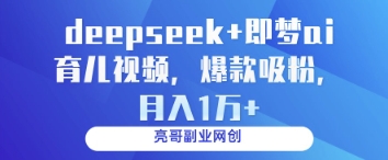 deepseek+即梦ai育儿视频，爆款吸粉，月入1w-凌秋网创
