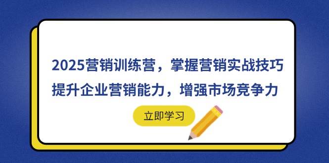 （14456期）2025营销训练营，掌握营销实战技巧，提升企业营销能力，增强市场竞争力-凌秋网创