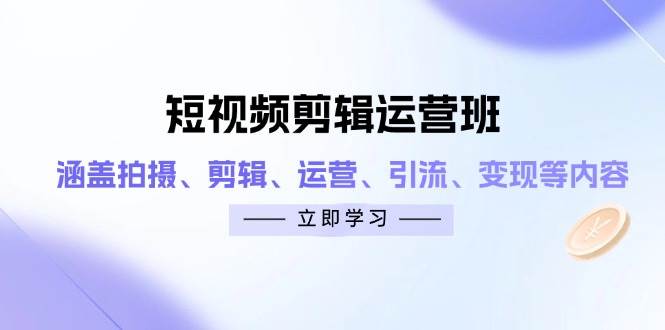 短视频剪辑运营班：涵盖拍摄、剪辑、运营、引流、变现等内容-凌秋网创