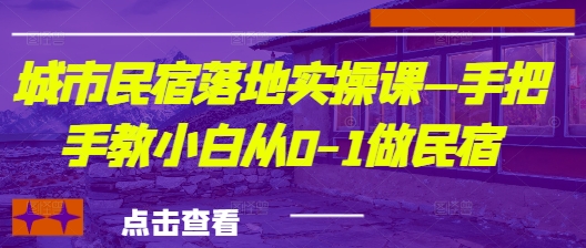 城市民宿落地实操课—手把手教小白从0-1做民宿-凌秋网创