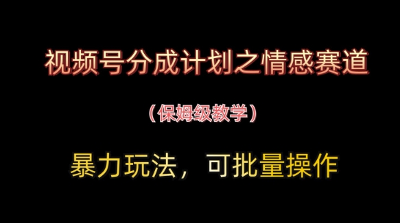 视频号分成计划之情感赛道暴力玩法，可批量操作，保姆级教学-凌秋网创