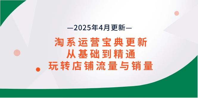 （14468期）淘系运营宝典2025年4月更新，从基础到精通，玩转店铺流量与销量-凌秋网创