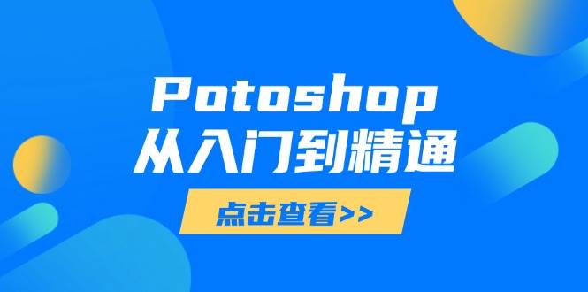 （14467期）Potoshop从入门到精通：基础到高级，掌握全面图像处理技能-凌秋网创