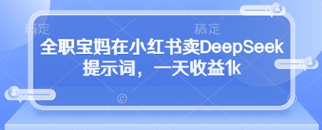 全职宝妈在小红书卖DeepSeek提示词，一天收益1k-凌秋网创