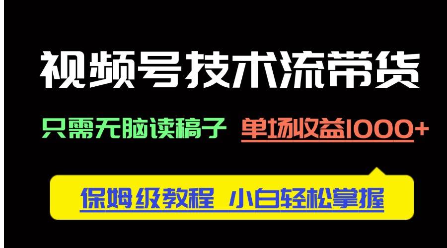 （14476期）视频号技术流带货，只需无脑读稿子，单场收益1000+ 保姆级教程，小白轻…-凌秋网创