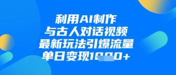 利用AI制作与古人对话的视频，最新玩法引爆流量，单日变现1k-凌秋网创
