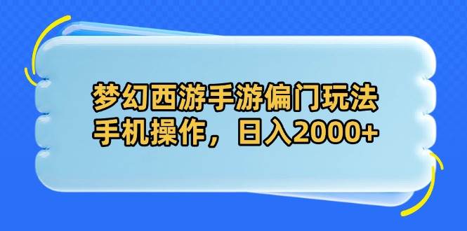 （14479期）梦幻西游手游偏门玩法，手机操作，日入2000+-凌秋网创