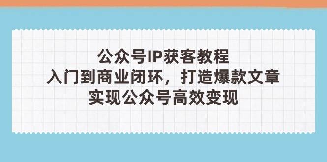 （14486期）公众号IP获客教程(第3期)，从入门到商业闭环，打造爆款文章，实现公众…-凌秋网创