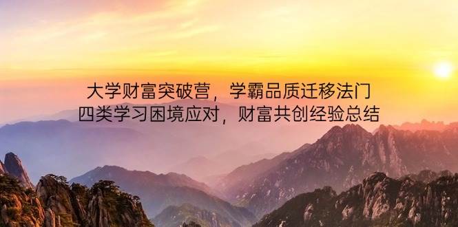 （14484期）大学财富突破营，学霸品质迁移法门，四类学习困境应对，财富共创经验总结-凌秋网创
