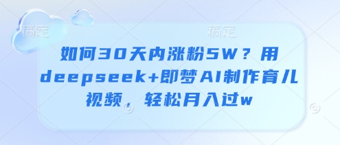 如何30天内涨粉5W？用deepseek+即梦AI制作育儿视频，轻松月入过w-凌秋网创