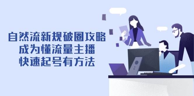 自然流新规破圈攻略【4月6更新】：成为懂流量主播，快速起号有方法-凌秋网创