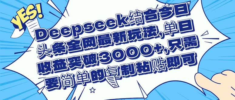 （14495期）Deepseek结合今日头条全网最新玩法，单日收益突破3000+，只需要简单的…-凌秋网创