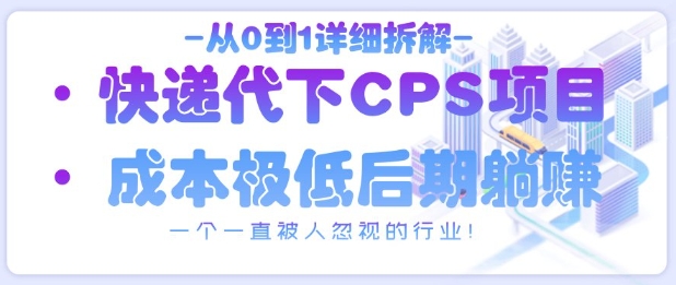 从0到1详细拆解快递代下CPS项目，一个一直被人忽视的行业！-凌秋网创
