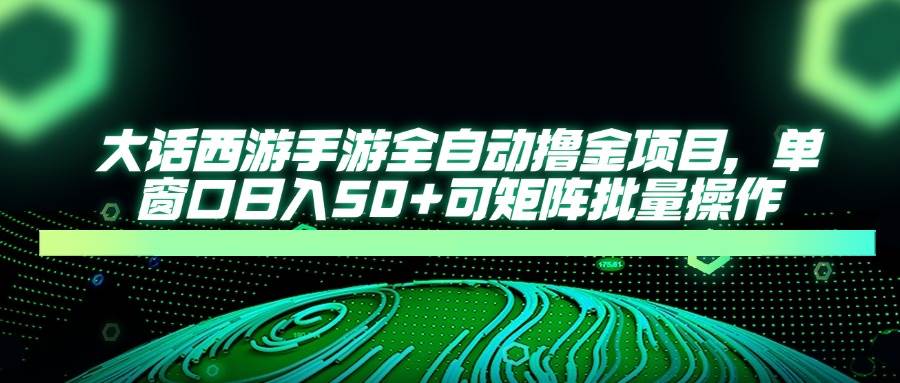 （14498期）大话西游手游全自动撸金项目，单窗口日入50+可矩阵批量操作-凌秋网创