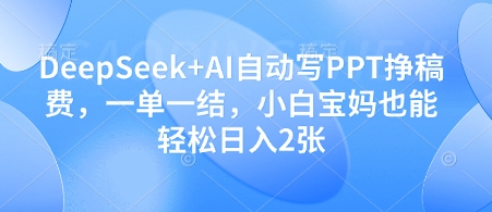 DeepSeek+AI自动写PPT挣稿费，一单一结，小白宝妈也能轻松日入2张-凌秋网创