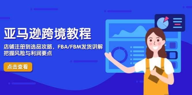 （14500期）亚马逊跨境教程，店铺注册到选品攻略，FBA/FBM发货讲解，把握风险与利润-凌秋网创