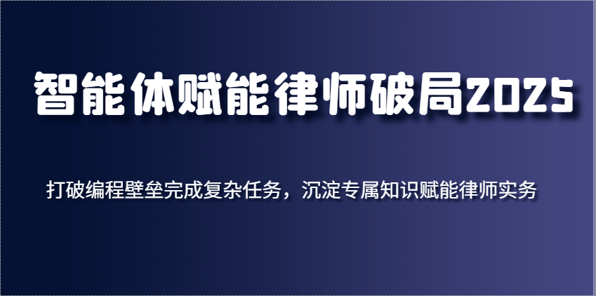 智能体赋能律师破局2025，打破编程壁垒完成复杂任务，沉淀专属知识赋能律师实务-凌秋网创