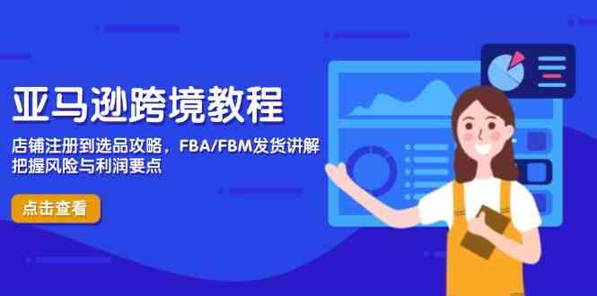 亚马逊跨境教程，店铺注册到选品攻略，FBA/FBM发货讲解，把握风险与利润-凌秋网创