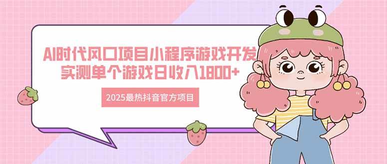 （14512期）2025最热抖音官方项目 Ai时代风口项目小程序游戏开发 实测单个游戏日收…-凌秋网创