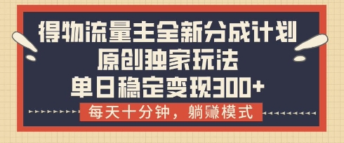 得物流量主全新分成计划模式，原创独家玩法，每天十分钟，躺挣模式，单日稳定变现3张+【揭秘】-凌秋网创