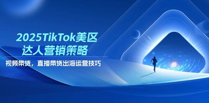 （14521期）2025TikTok美区达人营销策略，视频带货，直播带货，出海运营技巧-凌秋网创