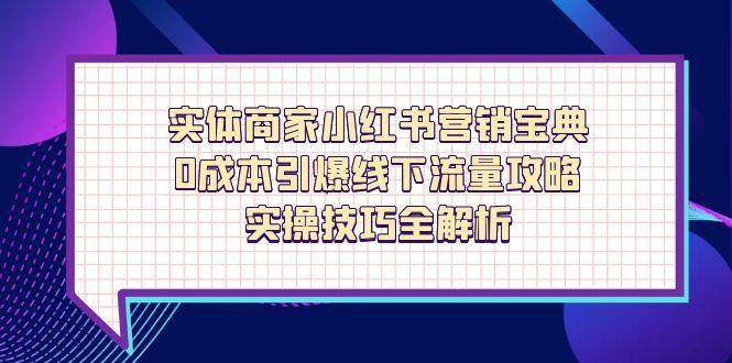 （14519期）实体商家小红书营销宝典，0成本引爆线下流量攻略，实操技巧全解析-凌秋网创