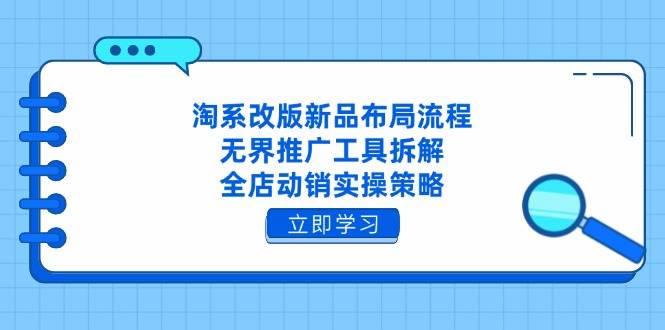 （14518期）淘系改版新品布局流程，无界推广工具拆解，全店动销实操策略-凌秋网创