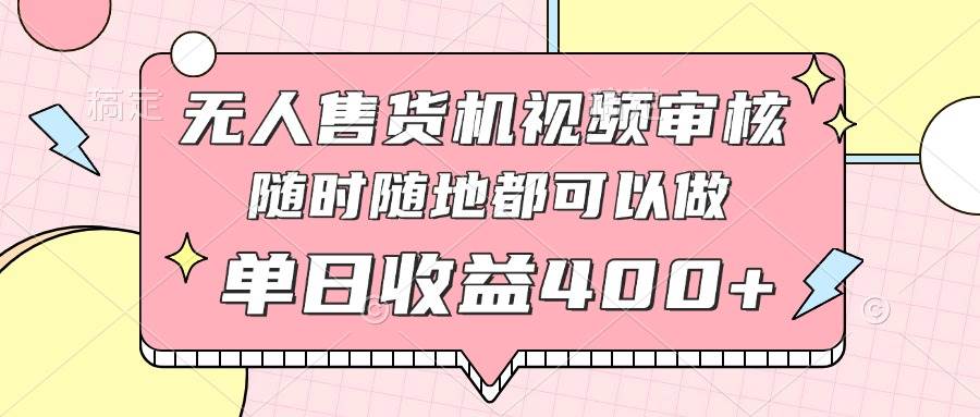 （14524期）无人售货机视频审核，十秒钟一单，有手机就行，随时随地可做单日收益400+-凌秋网创