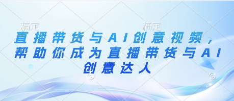 直播带货与AI创意视频，帮助你成为直播带货与AI创意达人-凌秋网创
