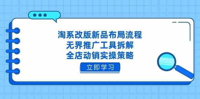 淘系改版新品布局流程，无界推广工具拆解，全店动销实操策略-凌秋网创